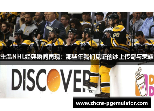 重温NHL经典瞬间再现：那些年我们见证的冰上传奇与荣耀