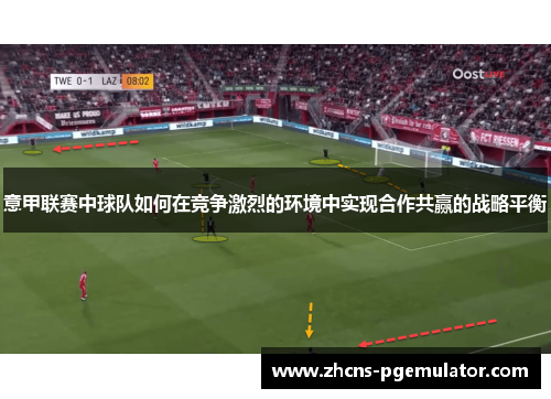 意甲联赛中球队如何在竞争激烈的环境中实现合作共赢的战略平衡