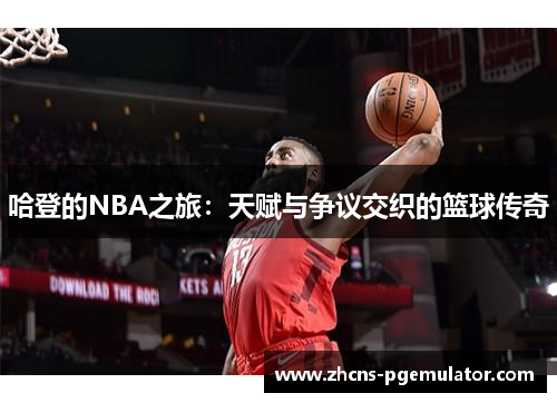 哈登的NBA之旅：天赋与争议交织的篮球传奇