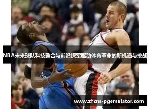 NBA未来球队科技整合与前沿探索驱动体育革命的新机遇与挑战