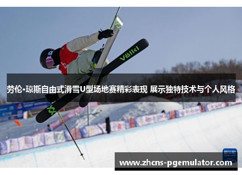 劳伦·琼斯自由式滑雪U型场地赛精彩表现 展示独特技术与个人风格