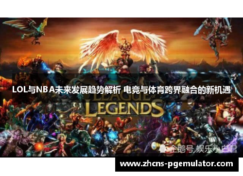 LOL与NBA未来发展趋势解析 电竞与体育跨界融合的新机遇