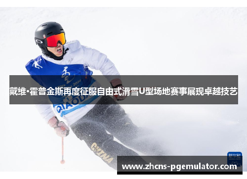 戴维·霍普金斯再度征服自由式滑雪U型场地赛事展现卓越技艺
