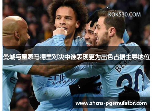 曼城与皇家马德里对决中谁表现更为出色占据主导地位