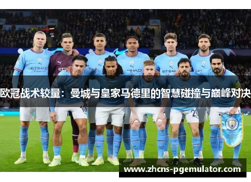 欧冠战术较量：曼城与皇家马德里的智慧碰撞与巅峰对决