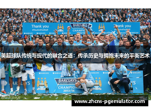 英超球队传统与现代的融合之道：传承历史与拥抱未来的平衡艺术