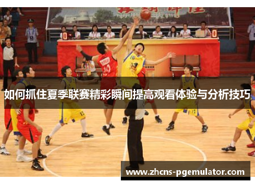 如何抓住夏季联赛精彩瞬间提高观看体验与分析技巧