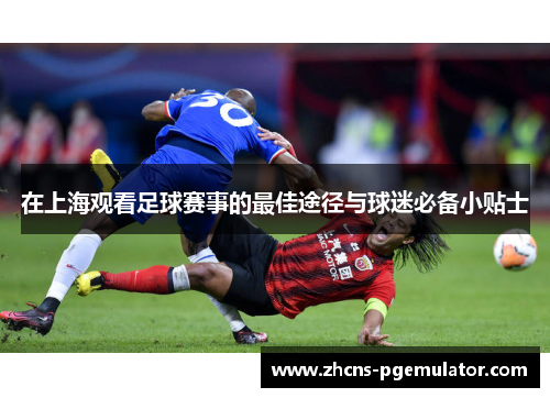 在上海观看足球赛事的最佳途径与球迷必备小贴士