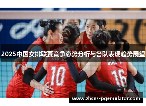 2025中国女排联赛竞争态势分析与各队表现趋势展望