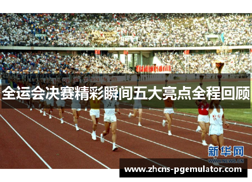 全运会决赛精彩瞬间五大亮点全程回顾