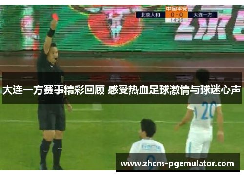大连一方赛事精彩回顾 感受热血足球激情与球迷心声