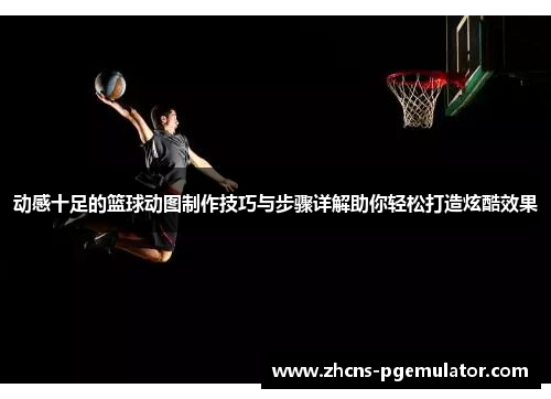 动感十足的篮球动图制作技巧与步骤详解助你轻松打造炫酷效果