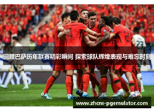 回顾巴萨历年联赛精彩瞬间 探索球队辉煌表现与难忘时刻