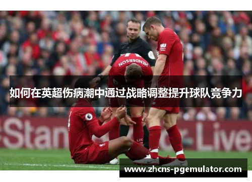 如何在英超伤病潮中通过战略调整提升球队竞争力