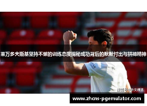 莱万多夫斯基坚持不懈的训练态度揭秘成功背后的默默付出与拼搏精神