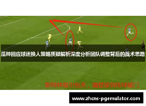 瓜帅回应球迷换人策略质疑解析深度分析团队调整背后的战术思路