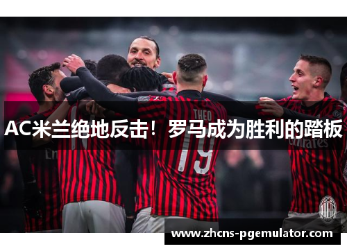 AC米兰绝地反击！罗马成为胜利的踏板