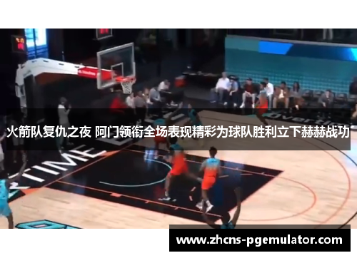 火箭队复仇之夜 阿门领衔全场表现精彩为球队胜利立下赫赫战功