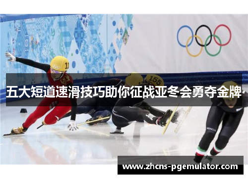 五大短道速滑技巧助你征战亚冬会勇夺金牌