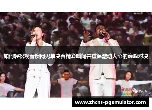 如何轻松观看澳网男单决赛精彩瞬间并重温激动人心的巅峰对决