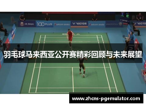 羽毛球马来西亚公开赛精彩回顾与未来展望