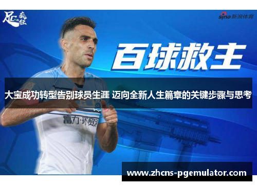 大宝成功转型告别球员生涯 迈向全新人生篇章的关键步骤与思考