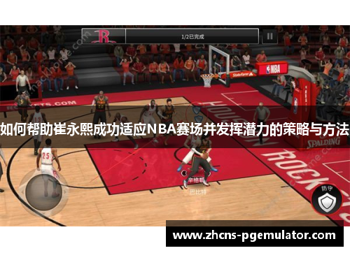 如何帮助崔永熙成功适应NBA赛场并发挥潜力的策略与方法