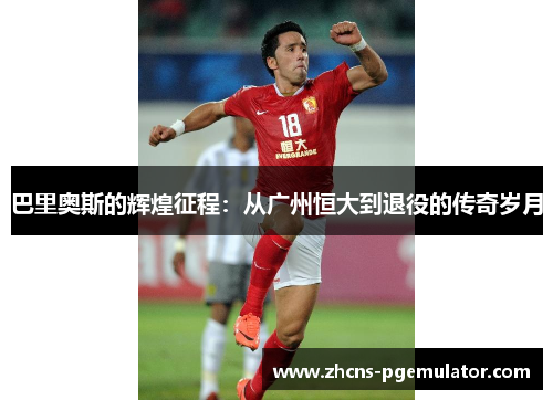 巴里奥斯的辉煌征程：从广州恒大到退役的传奇岁月