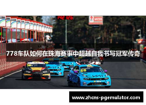 778车队如何在珠海赛事中超越自我书写冠军传奇