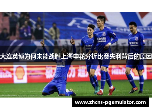 大连英博为何未能战胜上海申花分析比赛失利背后的原因