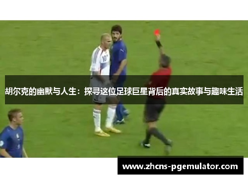 胡尔克的幽默与人生：探寻这位足球巨星背后的真实故事与趣味生活