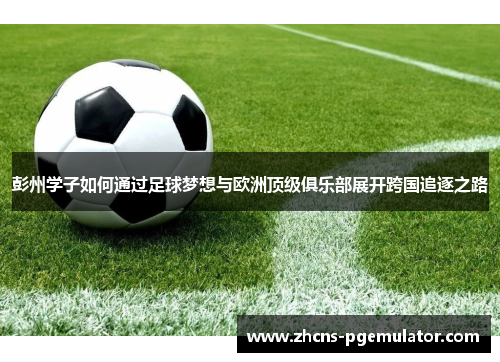 彭州学子如何通过足球梦想与欧洲顶级俱乐部展开跨国追逐之路