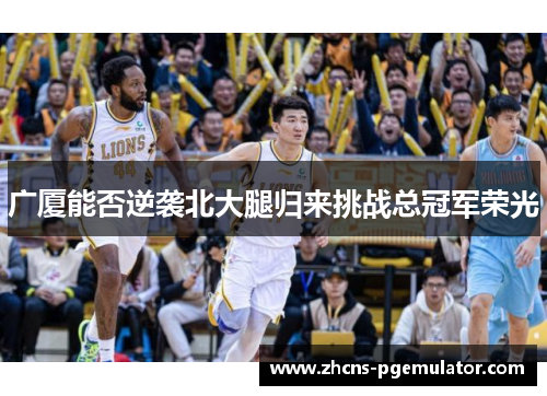 广厦能否逆袭北大腿归来挑战总冠军荣光