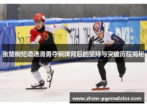 张楚桐短道速滑勇夺铜牌背后的坚持与突破历程揭秘