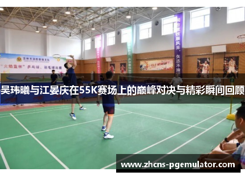 吴玮曦与江晏庆在55K赛场上的巅峰对决与精彩瞬间回顾