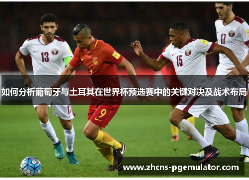 如何分析葡萄牙与土耳其在世界杯预选赛中的关键对决及战术布局