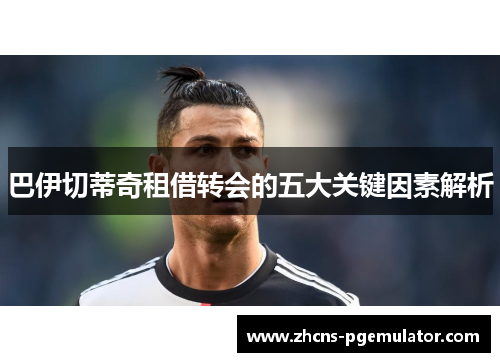 巴伊切蒂奇租借转会的五大关键因素解析