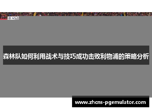 森林队如何利用战术与技巧成功击败利物浦的策略分析