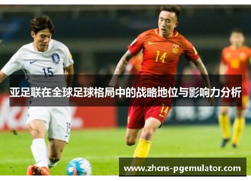 亚足联在全球足球格局中的战略地位与影响力分析