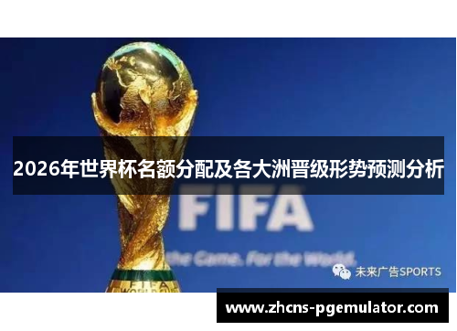 2026年世界杯名额分配及各大洲晋级形势预测分析