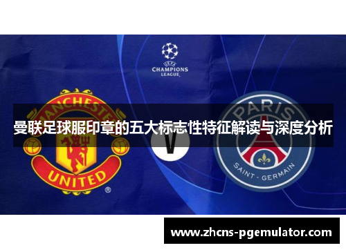 曼联足球服印章的五大标志性特征解读与深度分析