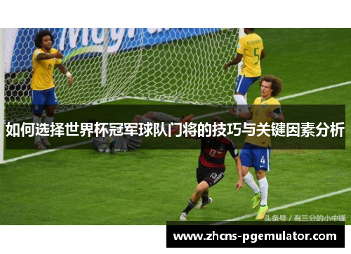 如何选择世界杯冠军球队门将的技巧与关键因素分析