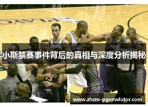 小斯禁赛事件背后的真相与深度分析揭秘