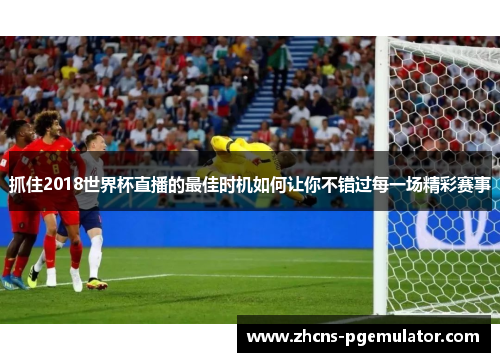 抓住2018世界杯直播的最佳时机如何让你不错过每一场精彩赛事
