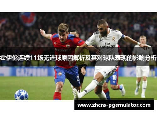 霍伊伦连续11场无进球原因解析及其对球队表现的影响分析