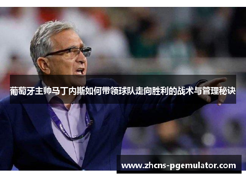 葡萄牙主帅马丁内斯如何带领球队走向胜利的战术与管理秘诀