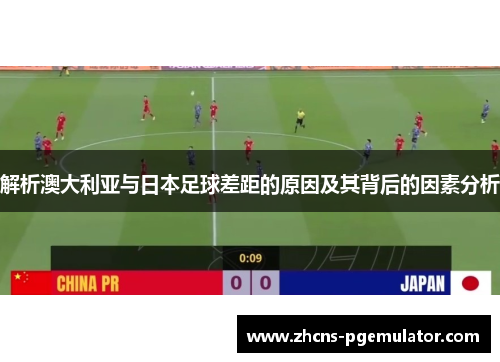 解析澳大利亚与日本足球差距的原因及其背后的因素分析