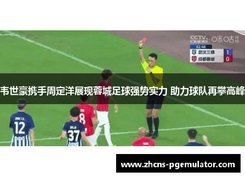 韦世豪携手周定洋展现蓉城足球强势实力 助力球队再攀高峰 韦世豪携手周定洋展现蓉城足球强势实力 助力球队再攀高峰