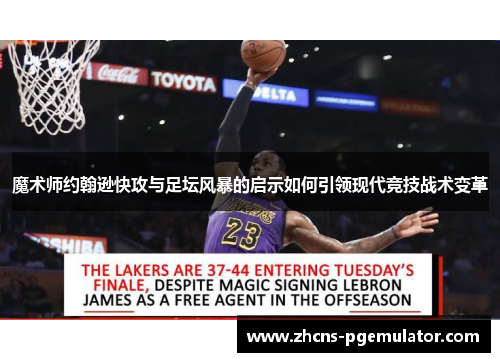 魔术师约翰逊快攻与足坛风暴的启示如何引领现代竞技战术变革 魔术师约翰逊快攻与足坛风暴的启示如何引领现代竞技战术变革