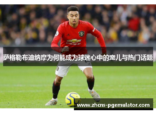 萨格勒布迪纳摩为何能成为球迷心中的宠儿与热门话题